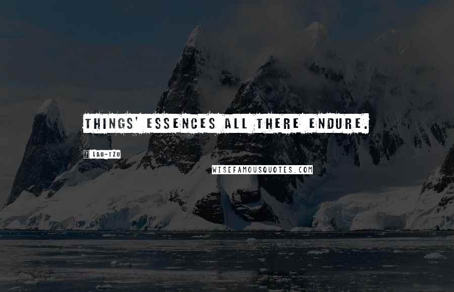 Lao-Tzu Quotes: Things' essences all there endure.