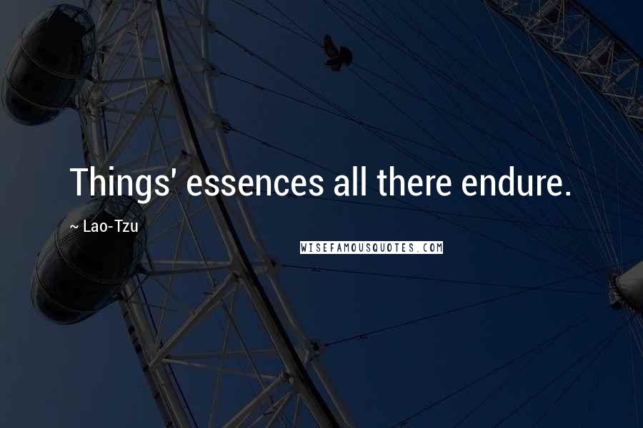 Lao-Tzu Quotes: Things' essences all there endure.