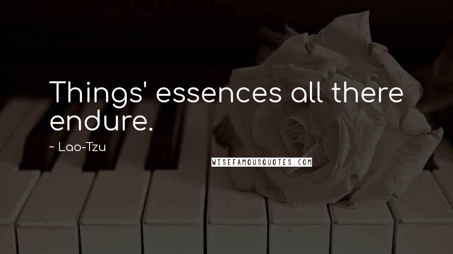 Lao-Tzu Quotes: Things' essences all there endure.