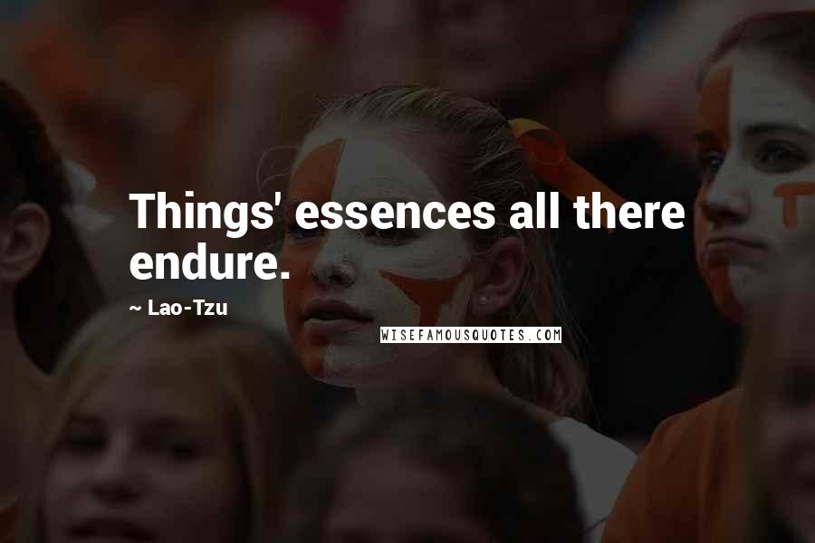 Lao-Tzu Quotes: Things' essences all there endure.