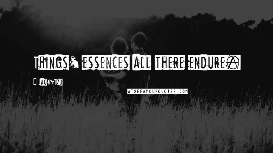 Lao-Tzu Quotes: Things' essences all there endure.