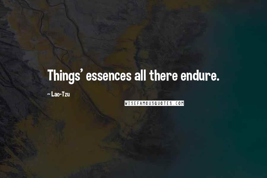 Lao-Tzu Quotes: Things' essences all there endure.