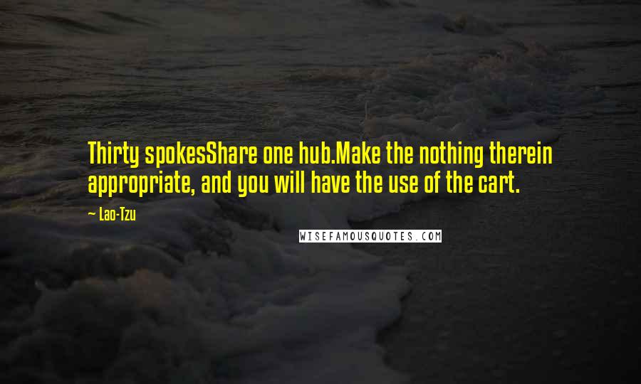 Lao-Tzu Quotes: Thirty spokesShare one hub.Make the nothing therein appropriate, and you will have the use of the cart.