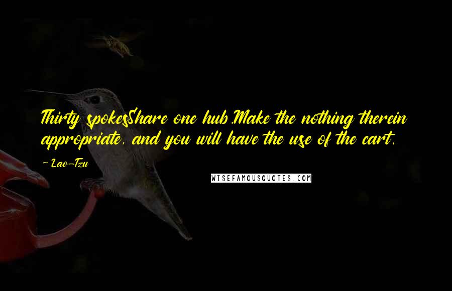 Lao-Tzu Quotes: Thirty spokesShare one hub.Make the nothing therein appropriate, and you will have the use of the cart.