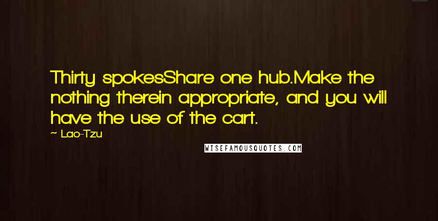 Lao-Tzu Quotes: Thirty spokesShare one hub.Make the nothing therein appropriate, and you will have the use of the cart.