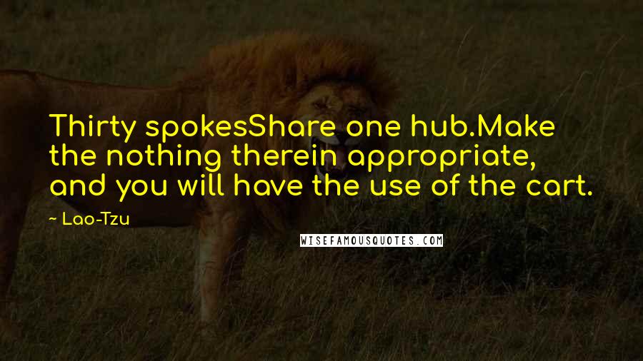 Lao-Tzu Quotes: Thirty spokesShare one hub.Make the nothing therein appropriate, and you will have the use of the cart.