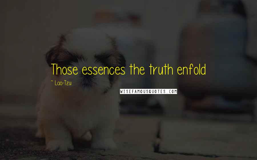 Lao-Tzu Quotes: Those essences the truth enfold