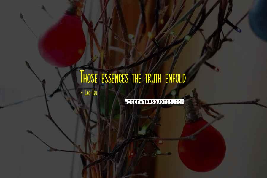 Lao-Tzu Quotes: Those essences the truth enfold