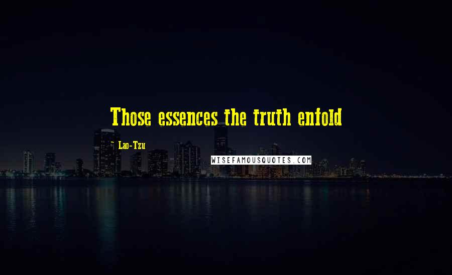 Lao-Tzu Quotes: Those essences the truth enfold