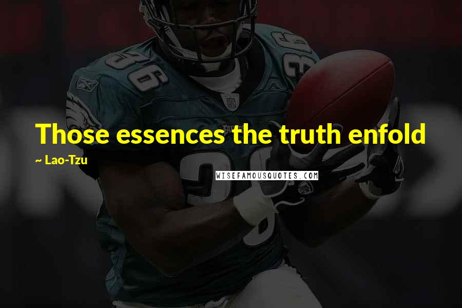 Lao-Tzu Quotes: Those essences the truth enfold