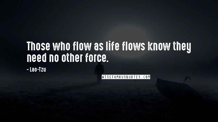 Lao-Tzu Quotes: Those who flow as life flows know they need no other force.