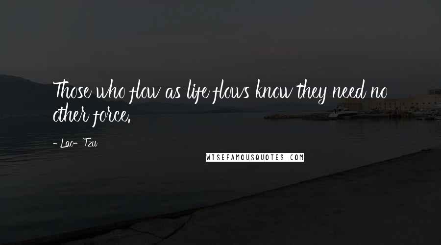 Lao-Tzu Quotes: Those who flow as life flows know they need no other force.
