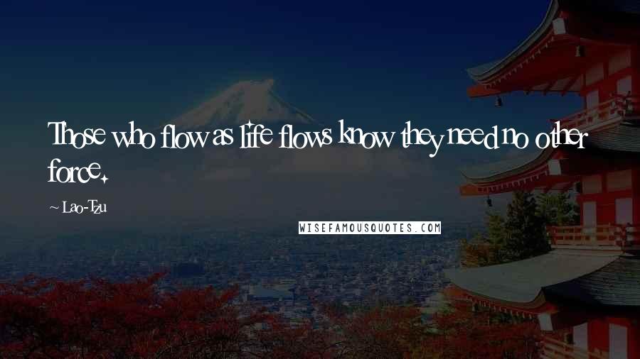 Lao-Tzu Quotes: Those who flow as life flows know they need no other force.