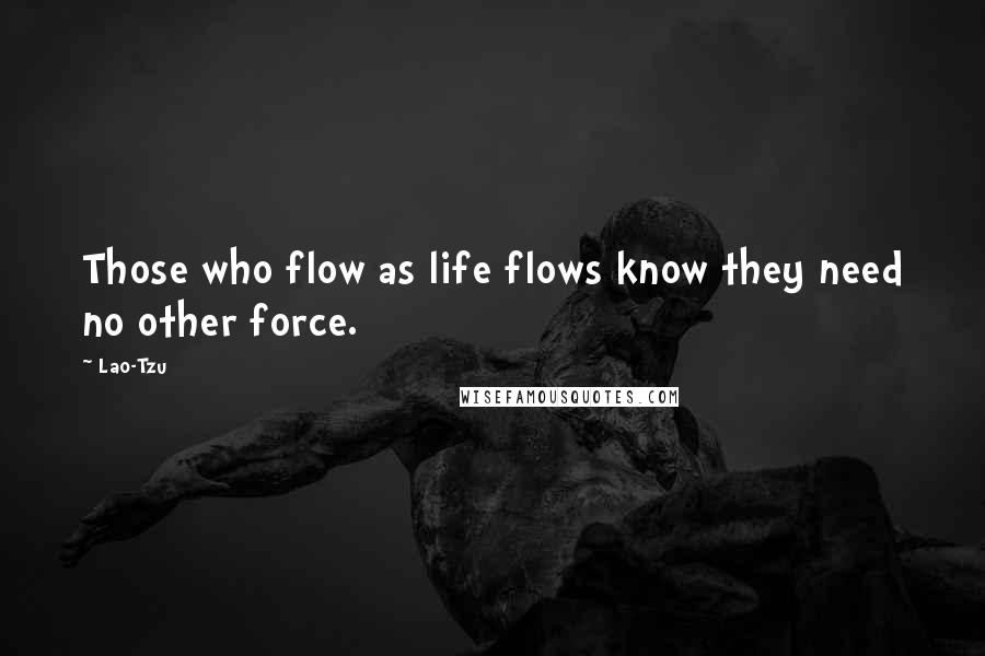 Lao-Tzu Quotes: Those who flow as life flows know they need no other force.