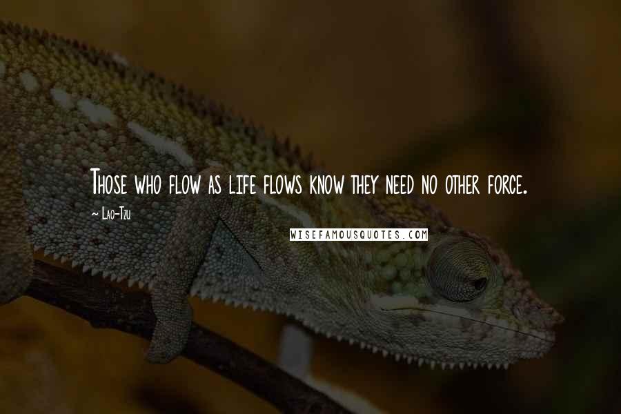 Lao-Tzu Quotes: Those who flow as life flows know they need no other force.