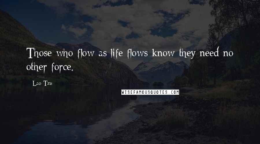 Lao-Tzu Quotes: Those who flow as life flows know they need no other force.