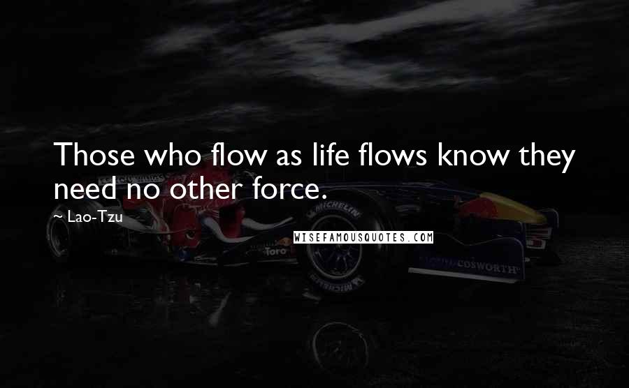 Lao-Tzu Quotes: Those who flow as life flows know they need no other force.