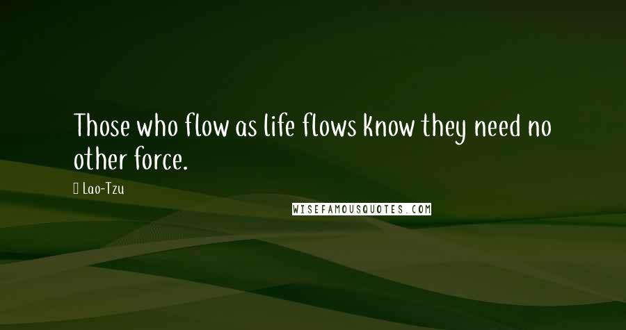 Lao-Tzu Quotes: Those who flow as life flows know they need no other force.