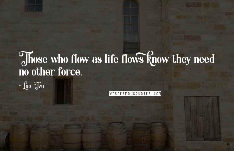 Lao-Tzu Quotes: Those who flow as life flows know they need no other force.