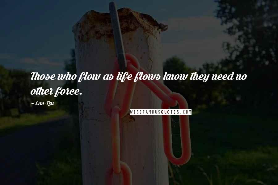 Lao-Tzu Quotes: Those who flow as life flows know they need no other force.