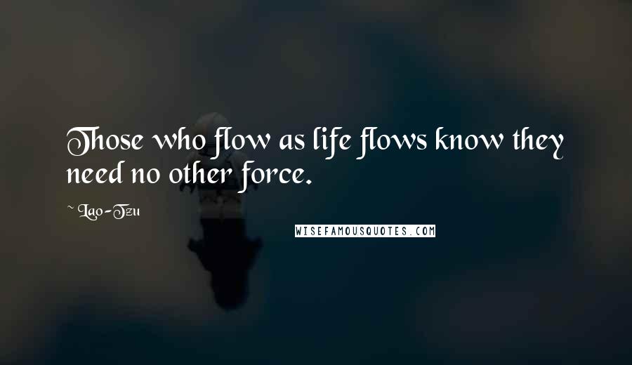 Lao-Tzu Quotes: Those who flow as life flows know they need no other force.