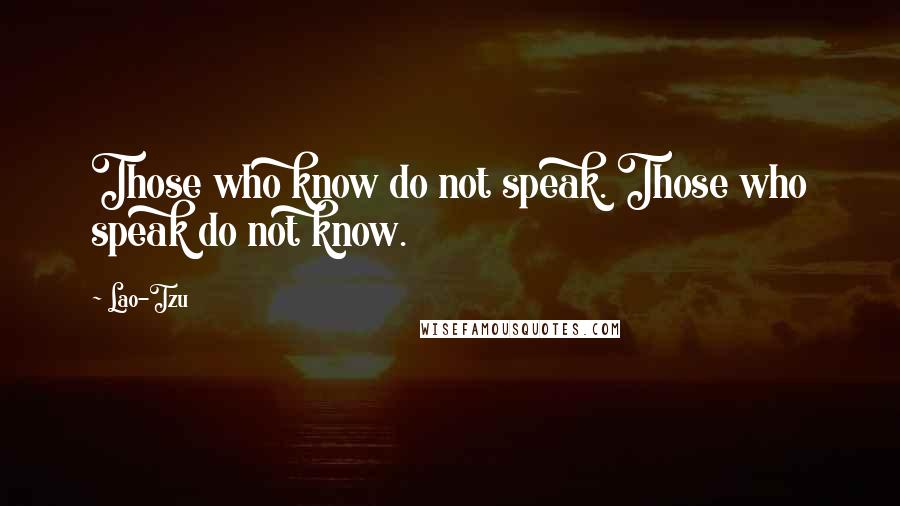 Lao-Tzu Quotes: Those who know do not speak. Those who speak do not know.