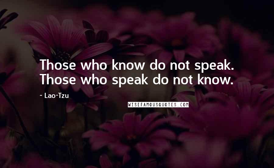 Lao-Tzu Quotes: Those who know do not speak. Those who speak do not know.