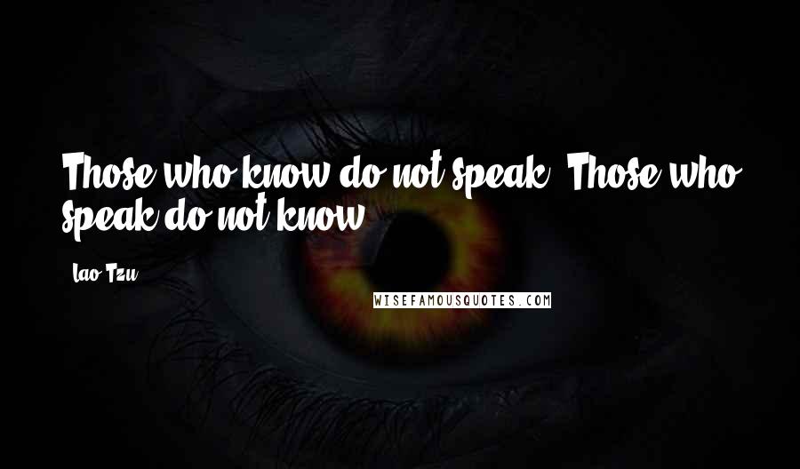 Lao-Tzu Quotes: Those who know do not speak. Those who speak do not know.