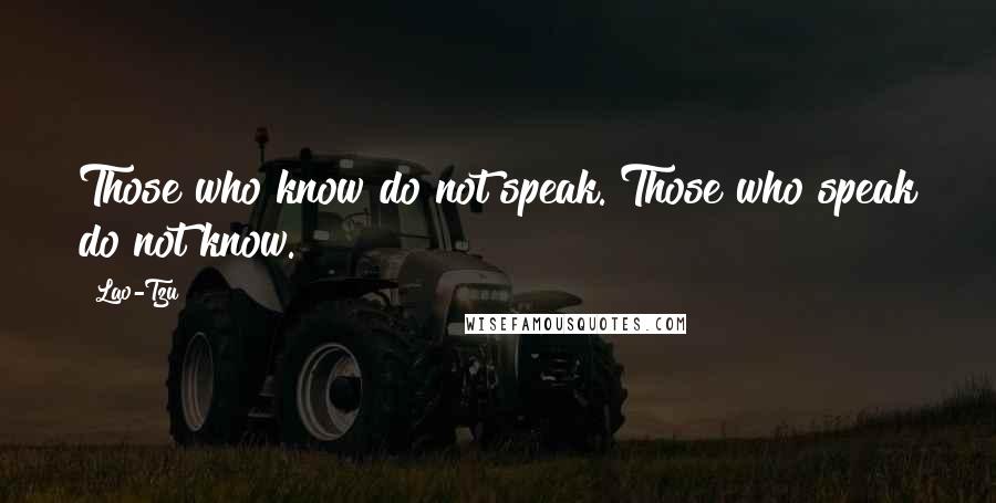 Lao-Tzu Quotes: Those who know do not speak. Those who speak do not know.