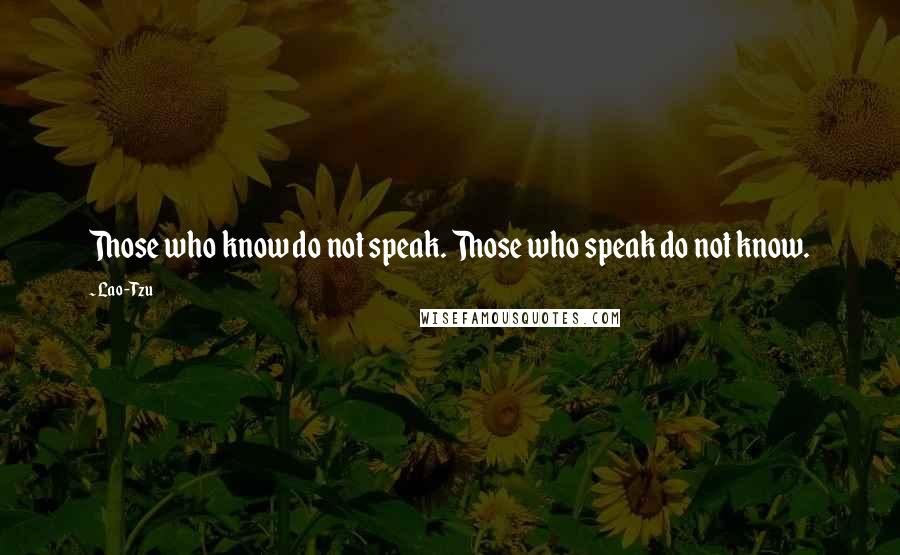 Lao-Tzu Quotes: Those who know do not speak. Those who speak do not know.