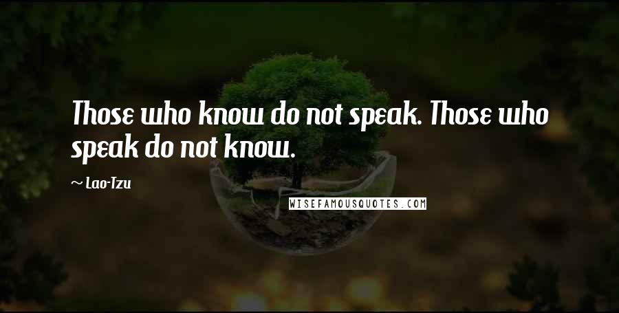 Lao-Tzu Quotes: Those who know do not speak. Those who speak do not know.