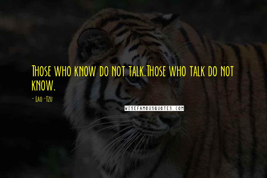 Lao-Tzu Quotes: Those who know do not talk.Those who talk do not know.