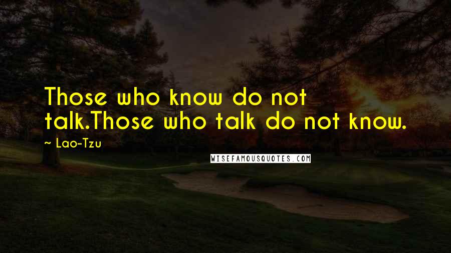 Lao-Tzu Quotes: Those who know do not talk.Those who talk do not know.