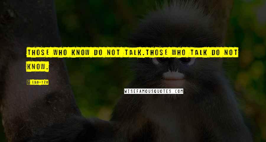 Lao-Tzu Quotes: Those who know do not talk.Those who talk do not know.