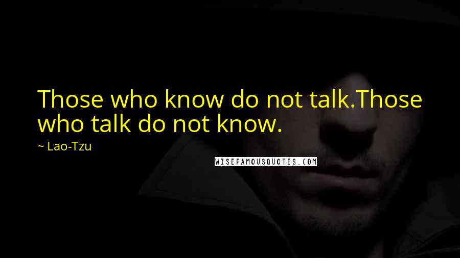 Lao-Tzu Quotes: Those who know do not talk.Those who talk do not know.