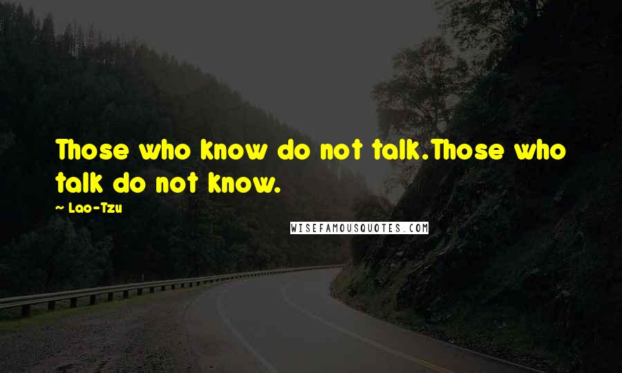 Lao-Tzu Quotes: Those who know do not talk.Those who talk do not know.