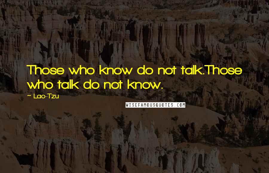 Lao-Tzu Quotes: Those who know do not talk.Those who talk do not know.