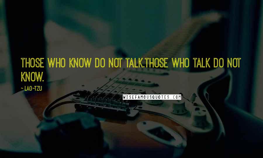 Lao-Tzu Quotes: Those who know do not talk.Those who talk do not know.