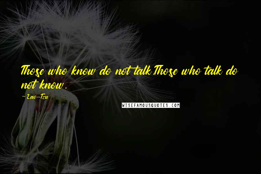 Lao-Tzu Quotes: Those who know do not talk.Those who talk do not know.