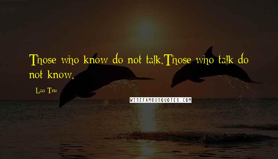 Lao-Tzu Quotes: Those who know do not talk.Those who talk do not know.