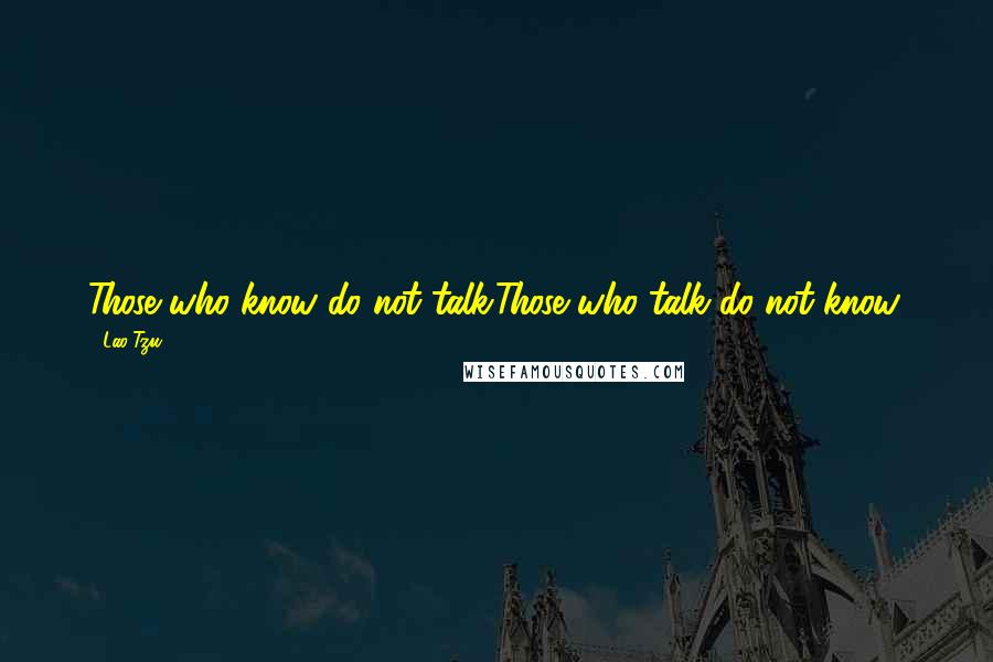 Lao-Tzu Quotes: Those who know do not talk.Those who talk do not know.