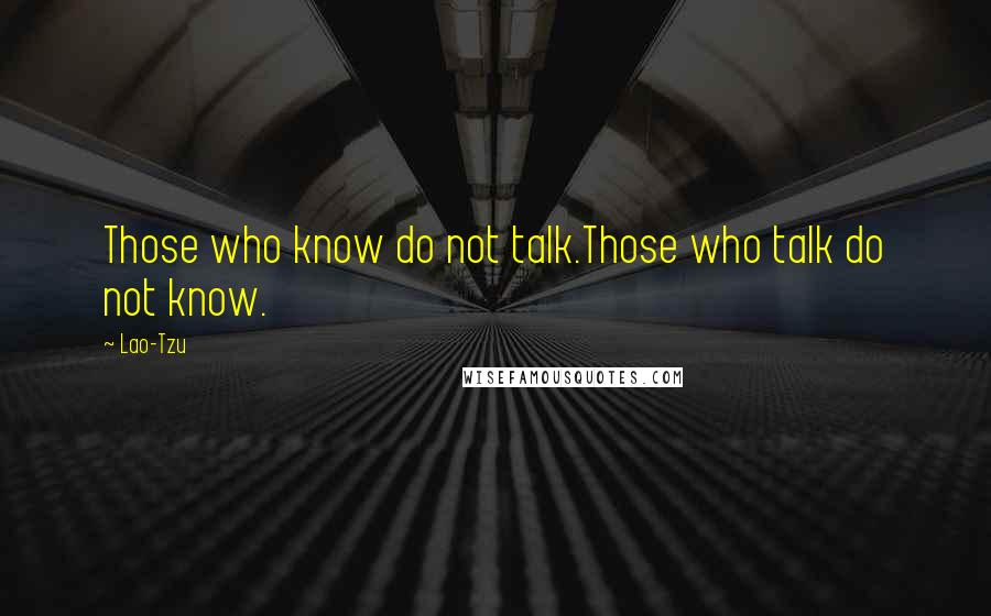 Lao-Tzu Quotes: Those who know do not talk.Those who talk do not know.