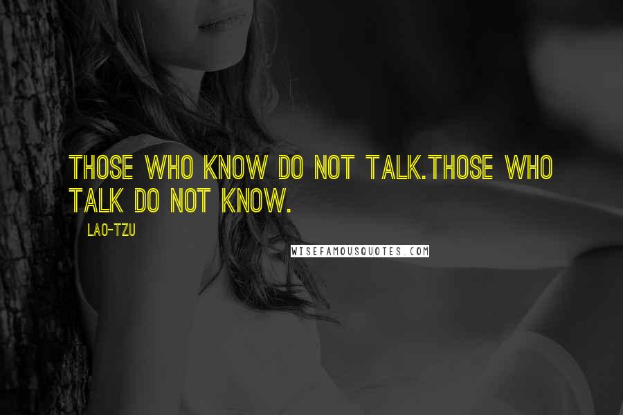 Lao-Tzu Quotes: Those who know do not talk.Those who talk do not know.