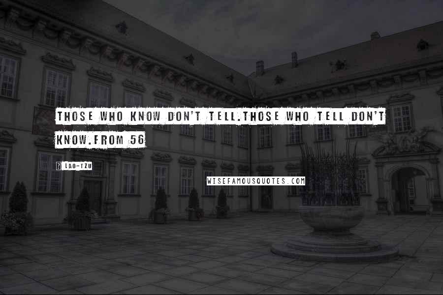 Lao-Tzu Quotes: Those who know don't tell.Those who tell don't know.from 56