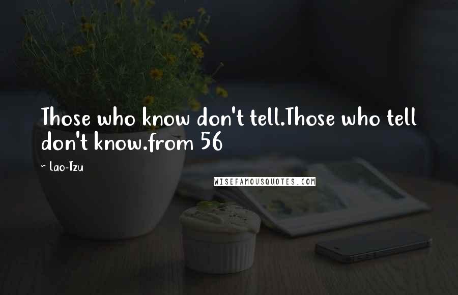 Lao-Tzu Quotes: Those who know don't tell.Those who tell don't know.from 56
