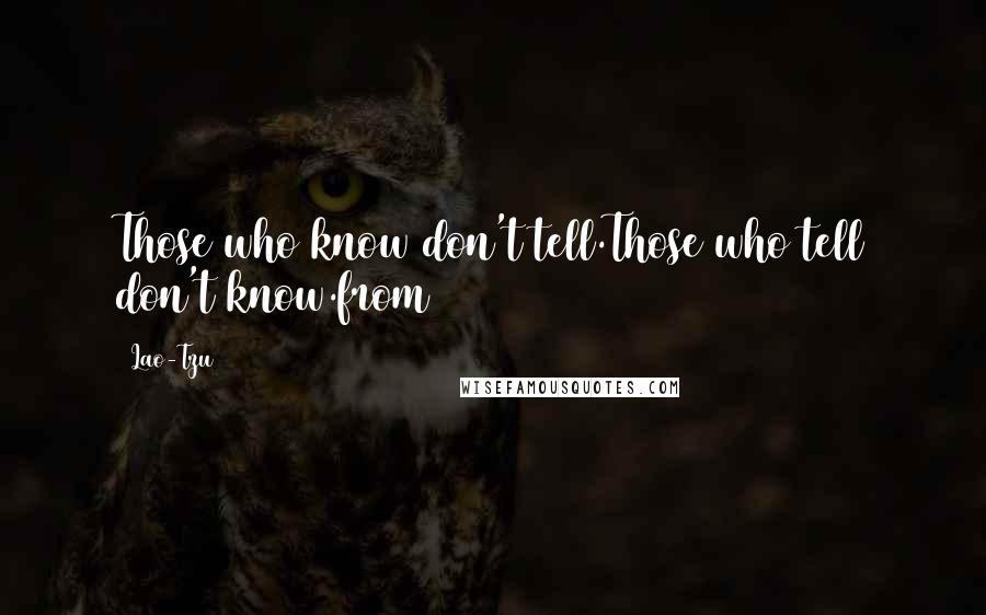 Lao-Tzu Quotes: Those who know don't tell.Those who tell don't know.from 56