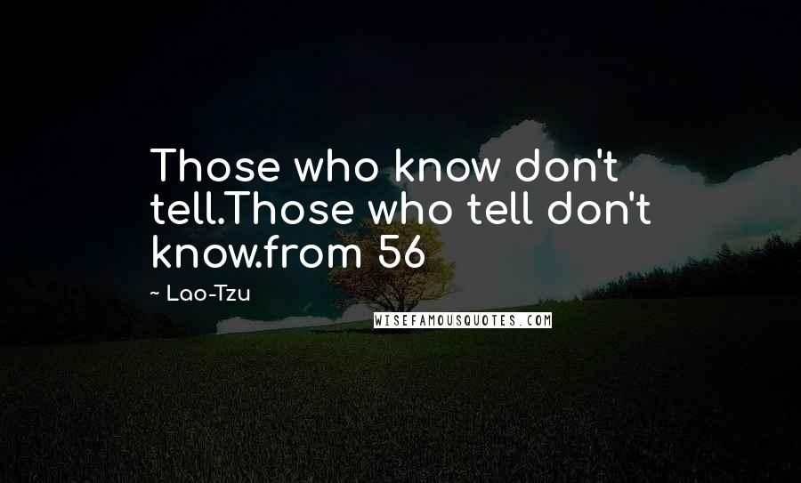 Lao-Tzu Quotes: Those who know don't tell.Those who tell don't know.from 56