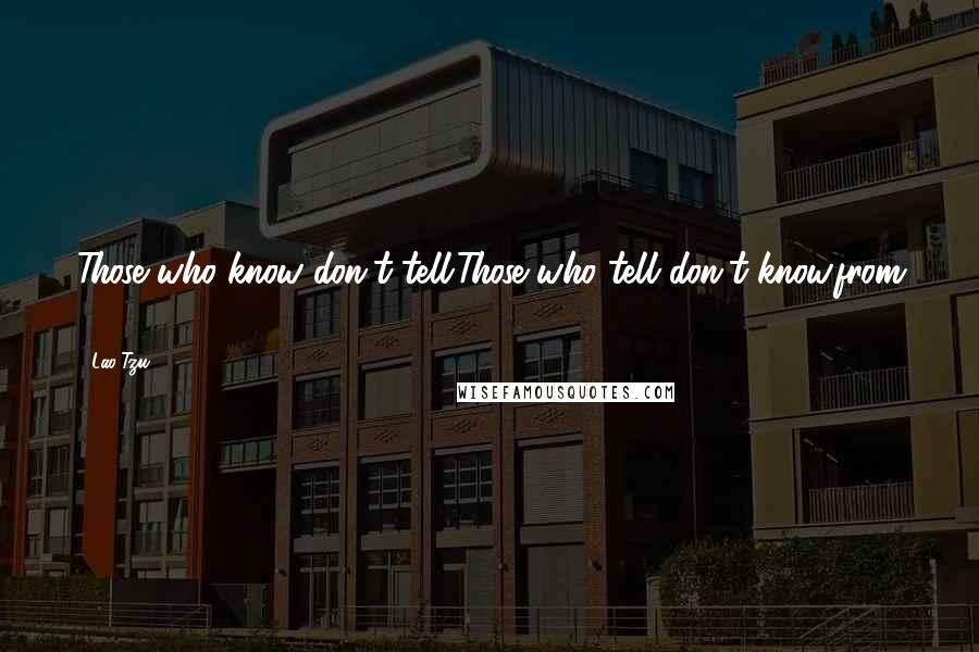 Lao-Tzu Quotes: Those who know don't tell.Those who tell don't know.from 56