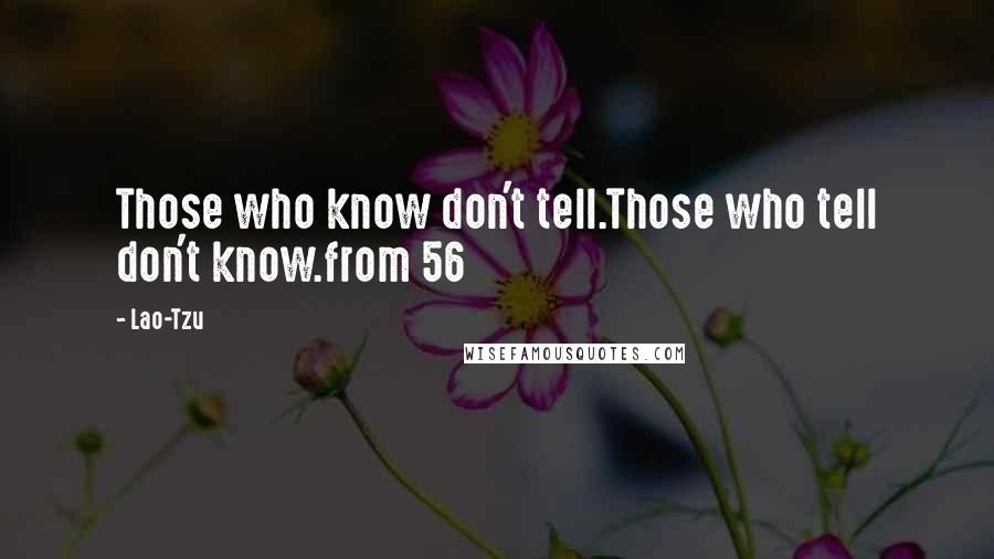 Lao-Tzu Quotes: Those who know don't tell.Those who tell don't know.from 56