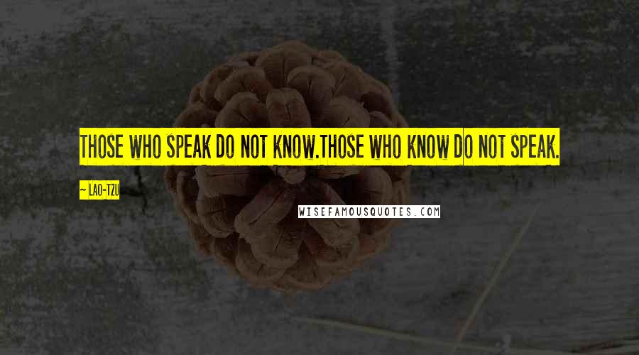 Lao-Tzu Quotes: Those who speak do not know.Those who know do not speak.